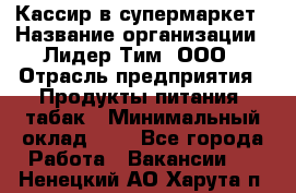 Кассир в супермаркет › Название организации ­ Лидер Тим, ООО › Отрасль предприятия ­ Продукты питания, табак › Минимальный оклад ­ 1 - Все города Работа » Вакансии   . Ненецкий АО,Харута п.